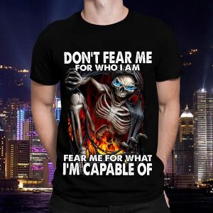 Don’t Fear Me For Who I Am Fear Me For What I’m Capable Of Skull Shirt Mens